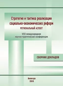 Стратегия и тактика реализации социально-экономических реформ: региональный аспект. Материалы VIII международной научно-практической конференции (г. Вологда, 12–14 декабря 2018 г.)
