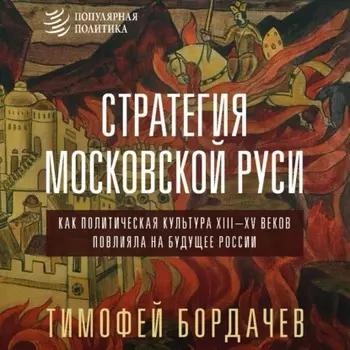 Стратегия Московской Руси. Как политическая культура XIII–XV веков повлияла на будущее России