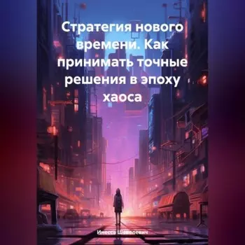 Стратегия нового времени. Как принимать точные решения в эпоху хаоса