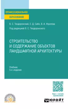 Строительство и содержание объектов ландшафтной архитектуры 5-е изд., испр. и доп. Учебник для СПО
