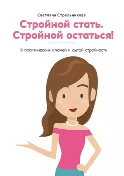Стройной стать. Стройной остаться! 5 практических ключей к сытой стройности