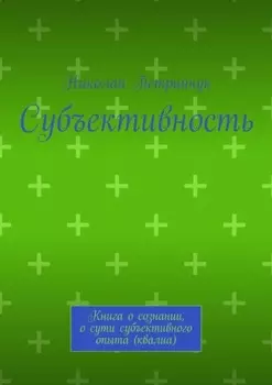 Субъективность. Книга о сознании, о сути субъективного опыта (квалиа)