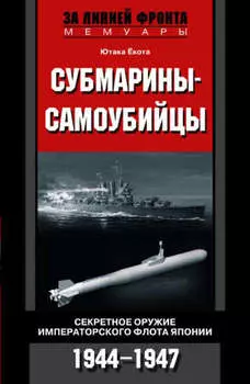 Субмарины-самоубийцы. Секретное оружие Императорского флота Японии. 1944-1947