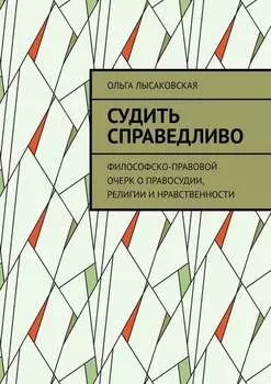 Судить справедливо. Философско-правовой очерк о правосудии, религии и нравственности