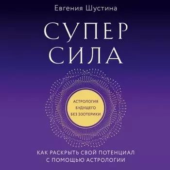 Суперсила. Как раскрыть свой потенциал с помощью астрологии