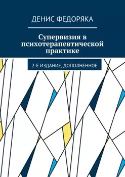 Супервизия в психотерапевтической практике. 2-е издание, дополненное