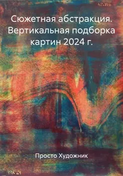 Сюжетная абстракция. Вертикальная подборка картин 2024 г.