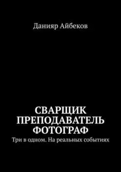 Сварщик Преподаватель Фотограф. Три в одном. На реальных событиях