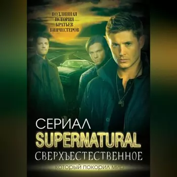 Сверхъестественное. Подлинная история братьев Винчестеров