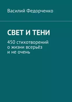 Свет и тени. 450 стихотворений о жизни всерьёз и не очень