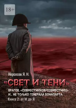 «Свет и Тени» врагов, «совместников/совместниц», «коллег по ремеслу» и… не только генерала Бонапарта. Книга 2: от М до Я
