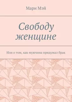 Свободу женщине. Или о том, как мужчина придумал брак