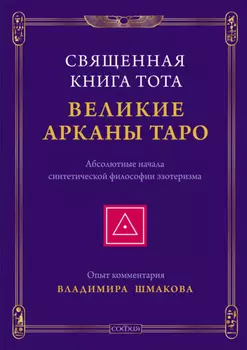 Священная Книга Тота. Великие Арканы Таро. Абсолютные начала синтетической философии эзотеризма