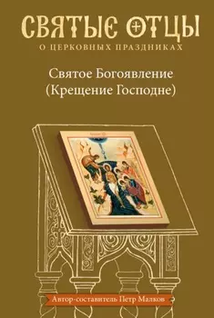 Святое Богоявление (Крещение Господне). Антология святоотеческих проповедей