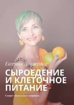 Сыроедение и клеточное питание. Секрет идеального здоровья