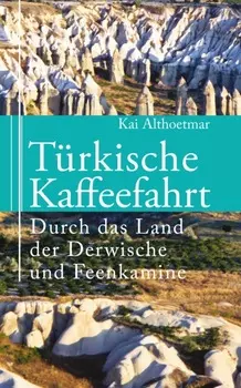 T?rkische Kaffeefahrt. Durch das Land der Derwische und Feenkamine