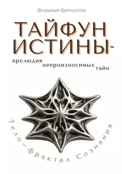 Тайфун Истины – прелюдия непроизносимых тайн. Тело – фрактал Сознания