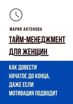 Тайм-менеджмент для женщин. Как довести начатое до конца, даже если мотивация подводит
