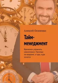 Тайм-менеджмент. Временем управлять невозможно. Приходи не вовремя, а туда, куда хочется