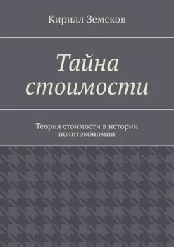 Тайна стоимости. Теория стоимости в истории политэкономии