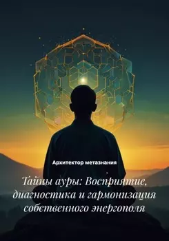 Тайны ауры: Восприятие, диагностика и гармонизация собственного энергополя