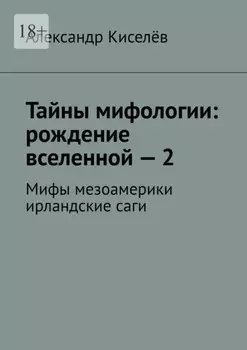 Тайны мифологии: рождение вселенной – 2. Мифы мезоамерики ирландские саги
