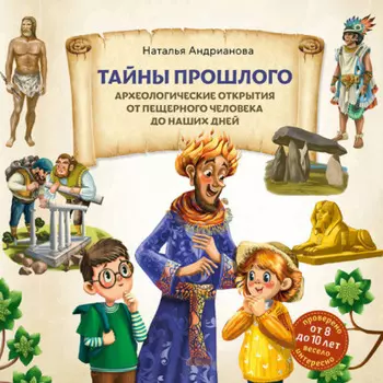 Тайны прошлого. Археологические открытия от пещерного человека до наших дней