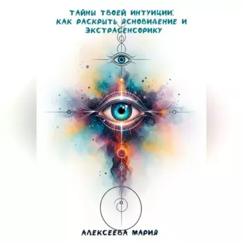 «Тайны твоей интуиции: как раскрыть ясновидение и экстрасенсорику»