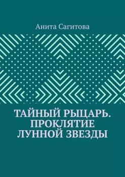 Тайный рыцарь. Проклятие Лунной звезды