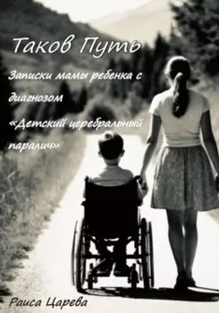 Таков Путь. Записки мамы ребенка с диагнозом «Детский церебральный паралич»