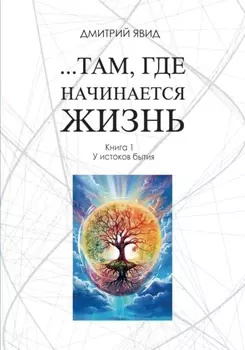 …Там, где начинается жизнь. Книга 1. У истоков бытия