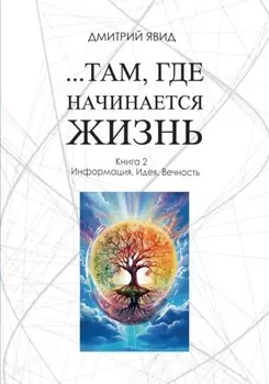 …Там, где начинается жизнь. Книга 2. Информация. Идея. Вечность