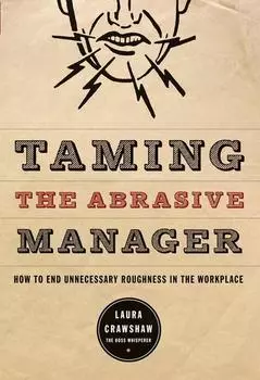 Taming the Abrasive Manager. How to End Unnecessary Roughness in the Workplace