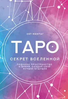 Таро Секрет Вселенной. Подчини пространство и время, создай свое лучшее будущее