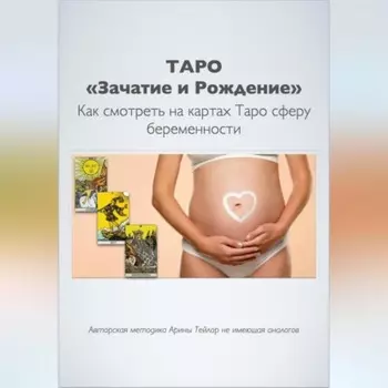 Таро «Зачатие и Рождение». Как на картах смотреть сферу беременности. Авторская методика Арины Тейлор, не имеющая аналогов