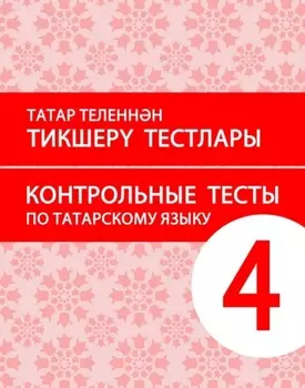 Татар теленнн тикшер тестлары. 4 сыйныф. Рус теленд гомуми белем бир оешмалары чен уку сбабы (татар телен туган тел буларак йрнче укучылар чен) / Контрольные тесты по татарскому языку. 4 класс. Учебное пособие для общеобразовательных организаций с обучением на русском языке (для изучающих татарский язык как родной)