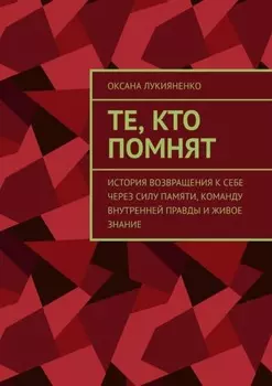Те, кто помнят. История возвращения к себе через силу памяти, команду внутренней правды и живое знание