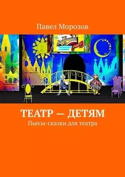 Театр – детям. Пьесы-сказки для театра