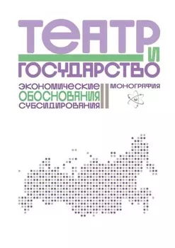 Театр и государство. Экономические обоснования субсидирования. Монография