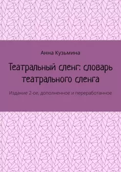 Театральный сленг: словарь театрального сленга. Издание 2-ое, дополненное и переработанное