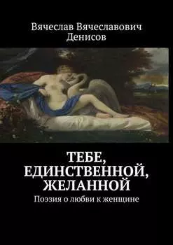 Тебе, единственной, желанной. Поэзия о любви к женщине
