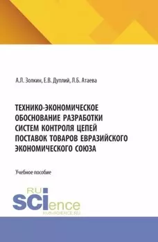 Технико-экономическое обоснование разработки систем контроля цепей поставок товаров Евразийского экономического союза. (Аспирантура, Бакалавриат, Магистратура). Учебное пособие.
