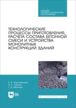 Технологические процессы приготовления, расчета состава бетонной смеси и устройства монолитных конструкций зданий. Учебник для СПО