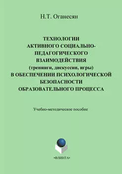 Технологии активного социально-педагогического взаимодействия (тренинги, игры, дискуссии) в обеспечении психологической безопасности образовательного процесса. Учебно-методическое пособие