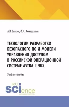 Технологии разработки безопасного ПО и модели управления доступом в российской операционной системе Astra Linux. (Аспирантура, Бакалавриат, Магистратура). Учебное пособие.