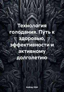 Технология голодания. Путь к здоровью, эффективности и активному долголетию