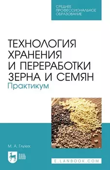 Технология хранения и переработки зерна и семян. Практикум. Учебное пособие для СПО. 3-е издание, стереотипное