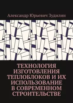 Технология изготовления теплоблоков и их использование в современном строительстве