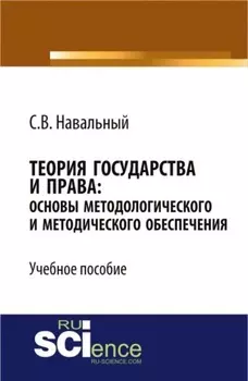 Теория государства и права: основы методологического и методического обеспечения. (Аспирантура, Бакалавриат, Магистратура, Специалитет). Учебное пособие.