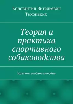 Теория и практика спортивного собаководства. Краткое учебное пособие